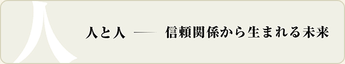 人と人‐信頼関係から生まれる未来